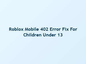 How to Fix Roblox Mobile 402 Error for Kids Under 13