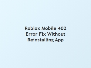 How to Fix Roblox Mobile 402 Error Without Reinstalling