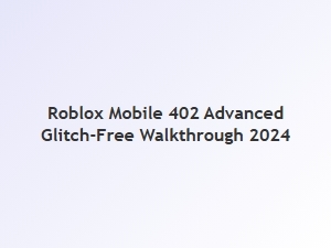 Roblox Mobile 402 Advanced Glitch-Free Walkthrough