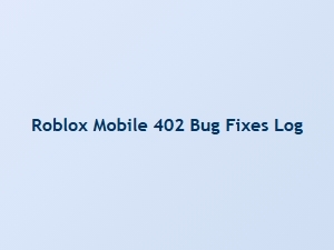 Roblox Mobile 402 Bug Fixes Log
