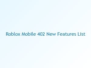 Roblox Mobile 402: New Features Unveiled