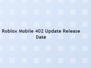 Roblox Mobile 402 Update Release Date